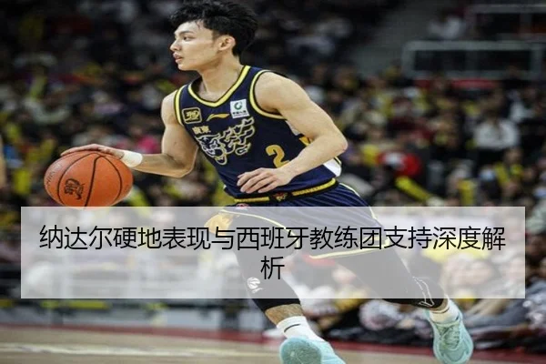 纳达尔硬地表现与西班牙教练团支持深度解析（kaiyun）